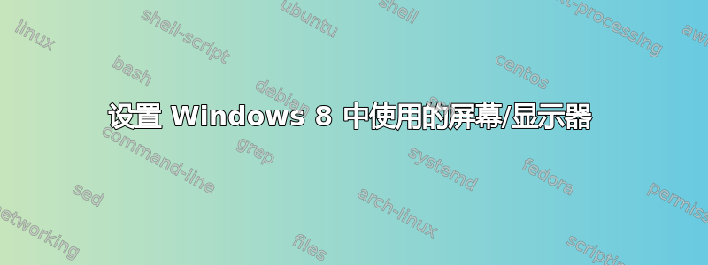 设置 Windows 8 中使用的屏幕/显示器