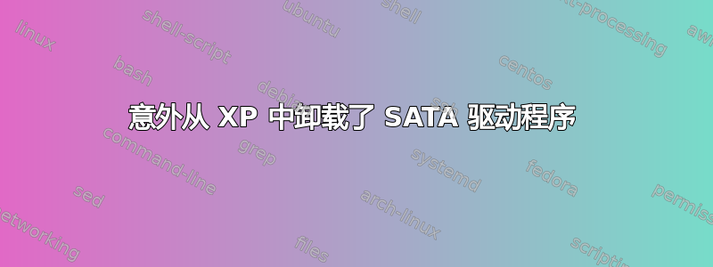 意外从 XP 中卸载了 SATA 驱动程序