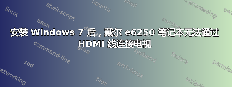 安装 Windows 7 后，戴尔 e6250 笔记本无法通过 HDMI 线连接电视