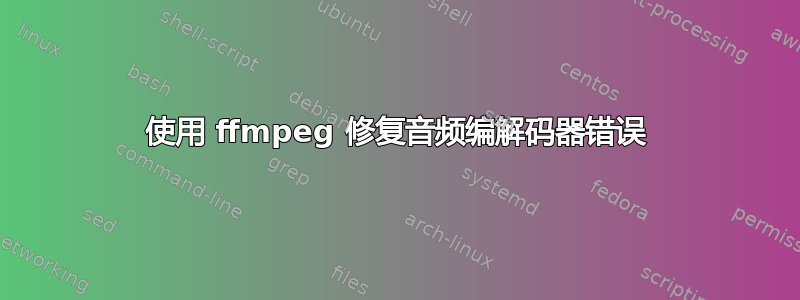 使用 ffmpeg 修复音频编解码器错误