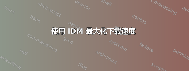 使用 IDM 最大化下载速度