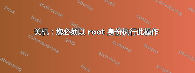 关机：您必须以 root 身份执行此操作