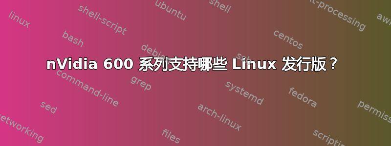 nVidia 600 系列支持哪些 Linux 发行版？