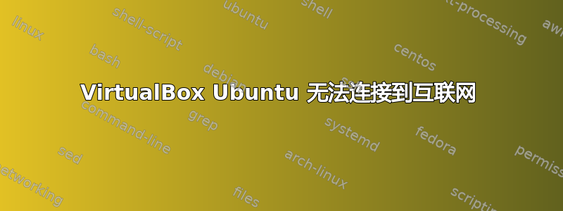 VirtualBox Ubuntu 无法连接到互联网