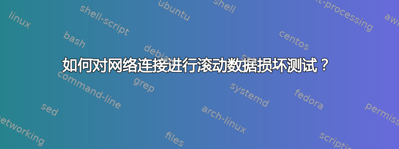 如何对网络连接进行滚动数据损坏测试？