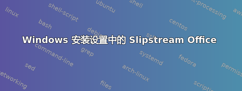 Windows 安装设置中的 Slipstream Office