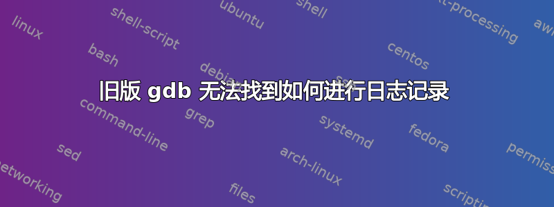 旧版 gdb 无法找到如何进行日志记录