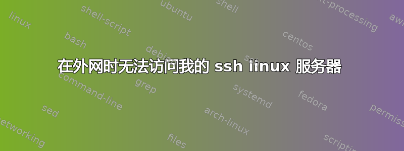 在外网时无法访问我的 ssh linux 服务器