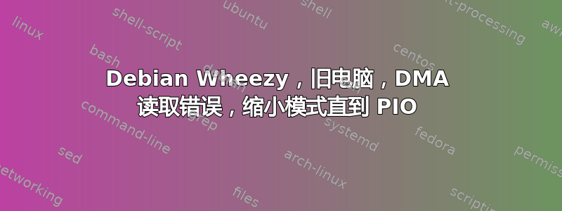 Debian Wheezy，旧电脑，DMA 读取错误，缩小模式直到 PIO