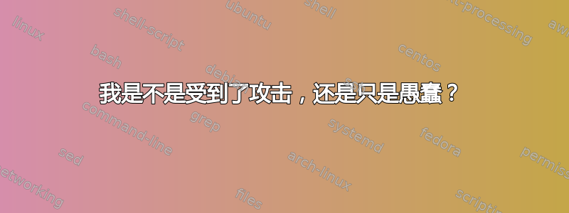 我是不是受到了攻击，还是只是愚蠢？