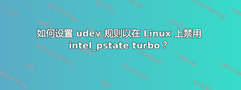 如何设置 udev 规则以在 Linux 上禁用 intel_pstate turbo？