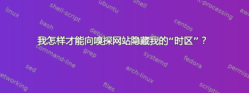 我怎样才能向嗅探网站隐藏我的“时区”？