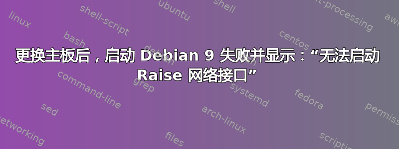 更换主板后，启动 Debian 9 失败并显示：“无法启动 Raise 网络接口”