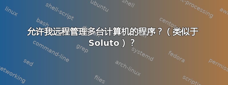 允许我远程管理多台计算机的程序？（类似于 Soluto）？