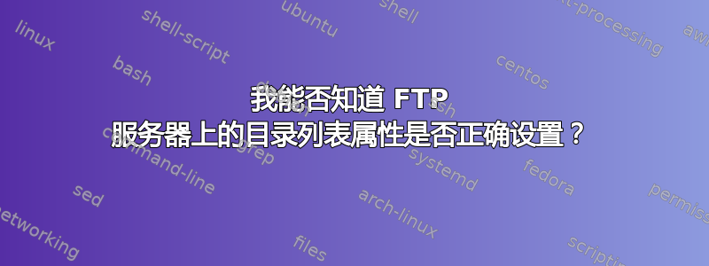 我能否知道 FTP 服务器上的目录列表属性是否正确设置？