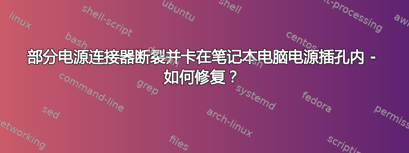 部分电源连接器断裂并卡在笔记本电脑电源插孔内 - 如何修复？