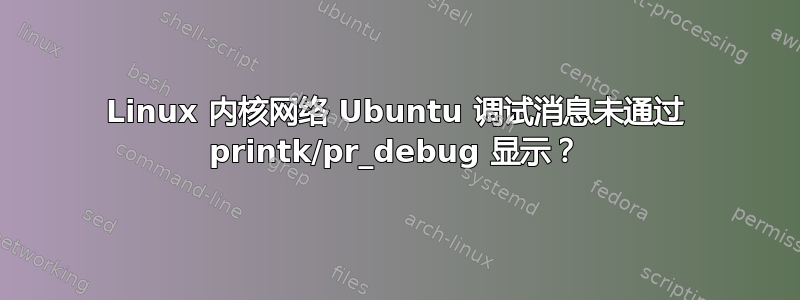 Linux 内核网络 Ubuntu 调试消息未通过 printk/pr_debug 显示？