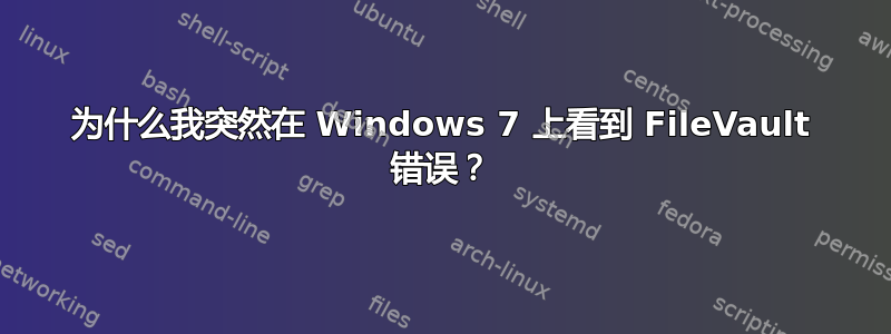 为什么我突然在 Windows 7 上看到 FileVault 错误？