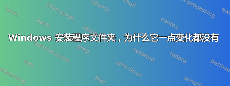 Windows 安装程序文件夹，为什么它一点变化都没有