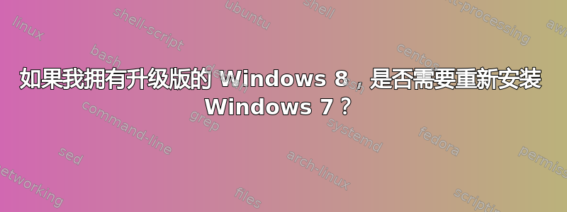 如果我拥有升级版的 Windows 8，是否需要重新安装 Windows 7？