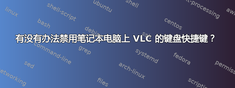 有没有办法禁用笔记本电脑上 VLC 的键盘快捷键？