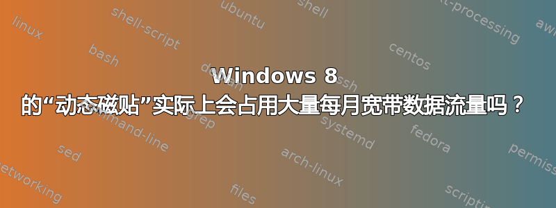 Windows 8 的“动态磁贴”实际上会占用大量每月宽带数据流量吗？