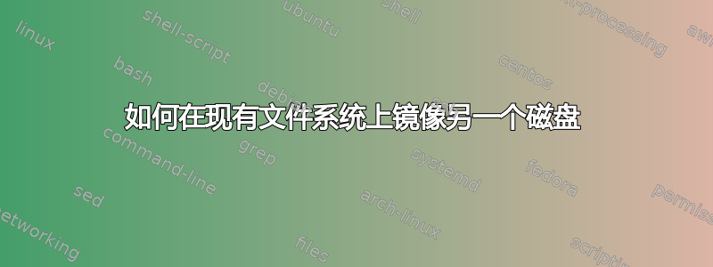 如何在现有文件系统上镜像另一个磁盘