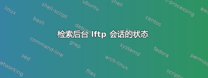 检索后台 lftp 会话的状态