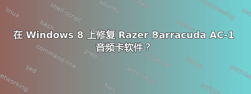 在 Windows 8 上修复 Razer Barracuda AC-1 音频卡软件？