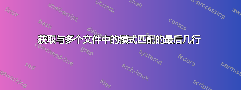 获取与多个文件中的模式匹配的最后几行