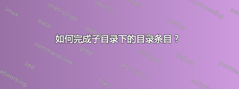 如何完成子目录下的目录条目？