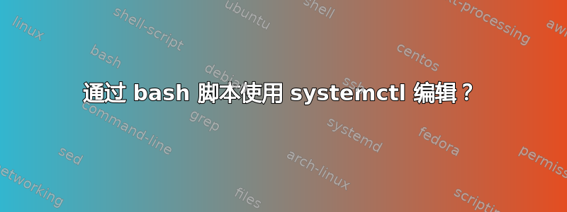 通过 bash 脚本使用 systemctl 编辑？