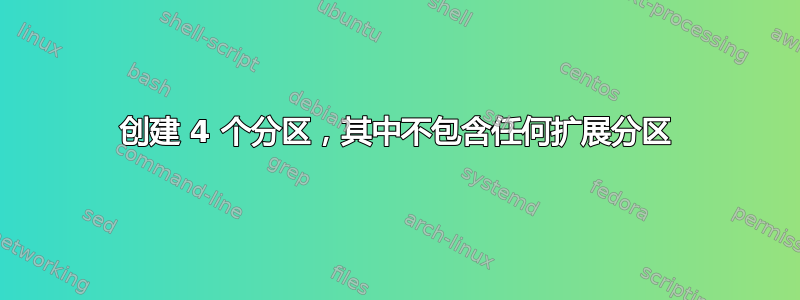 创建 4 个分区，其中不包含任何扩展分区