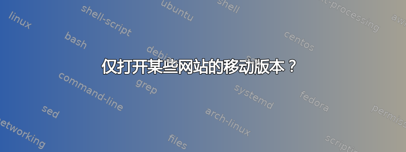 仅打开某些网站的移动版本？