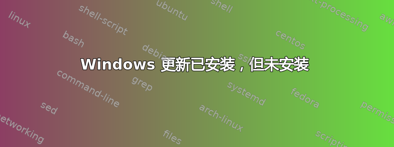 Windows 更新已安装，但未安装