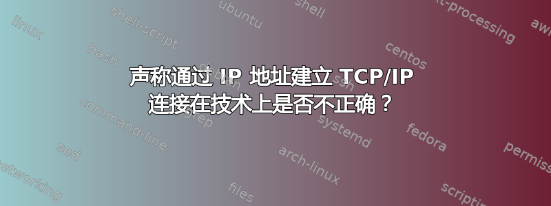 声称通过 IP 地址建立 TCP/IP 连接在技术上是否不正确？