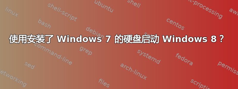 使用安装了 Windows 7 的硬盘启动 Windows 8？