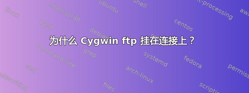 为什么 Cygwin ftp 挂在连接上？