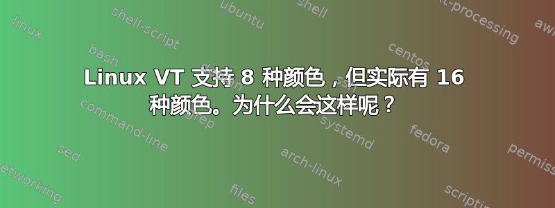 Linux VT 支持 8 种颜色，但实际有 16 种颜色。为什么会这样呢？