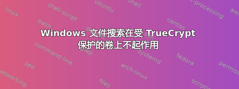 Windows 文件搜索在受 TrueCrypt 保护的卷上不起作用