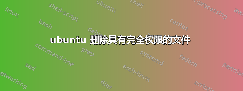 ubuntu 删除具有完全权限的文件