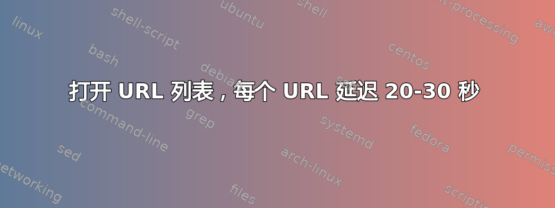 打开 URL 列表，每个 URL 延迟 20-30 秒