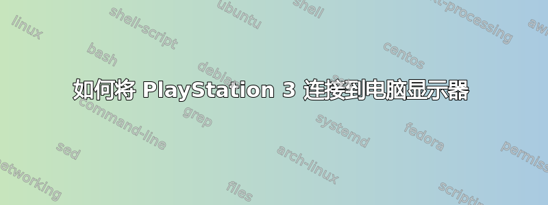 如何将 PlayStation 3 连接到电脑显示器