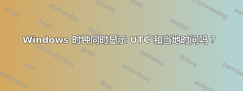 Windows 时钟同时显示 UTC 和当地时间吗？