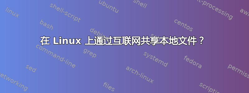 在 Linux 上通过互联网共享本地文件？