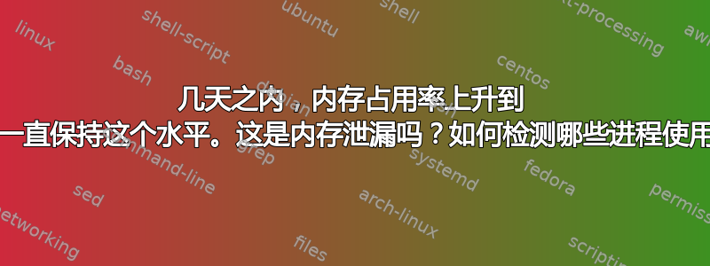 几天之内，内存占用率上升到 90%，然后就一直保持这个水平。这是内存泄漏吗？如何检测哪些进程使用了​​缓存内存？