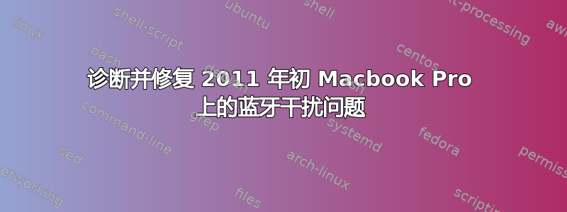 诊断并修复 2011 年初 Macbook Pro 上的蓝牙干扰问题