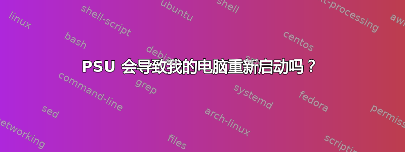 PSU 会导致我的电脑重新启动吗？