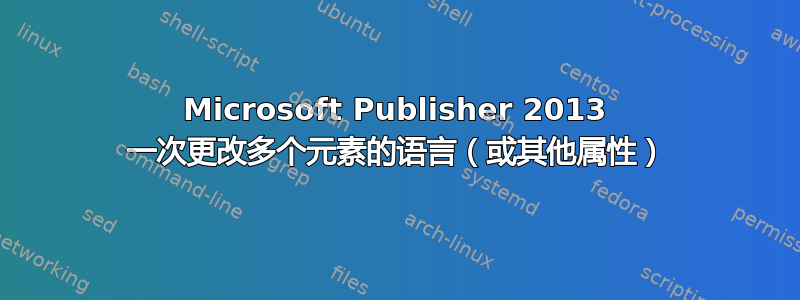 Microsoft Publisher 2013 一次更改多个元素的语言（或其他属性）