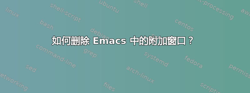 如何删除 Emacs 中的附加窗口？